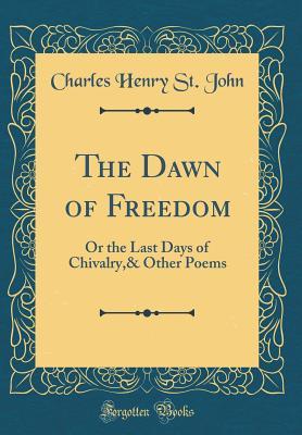 Download The Dawn of Freedom: Or the Last Days of Chivalry,& Other Poems (Classic Reprint) - Charles Henry St. John | ePub