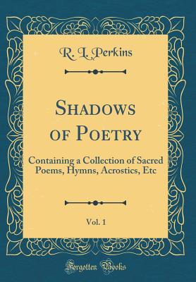 Download Shadows of Poetry, Vol. 1: Containing a Collection of Sacred Poems, Hymns, Acrostics, Etc (Classic Reprint) - R L Perkins file in ePub
