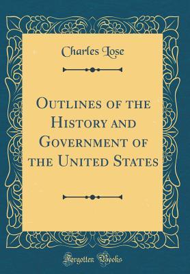 Read Outlines of the History and Government of the United States (Classic Reprint) - Charles Lose | ePub