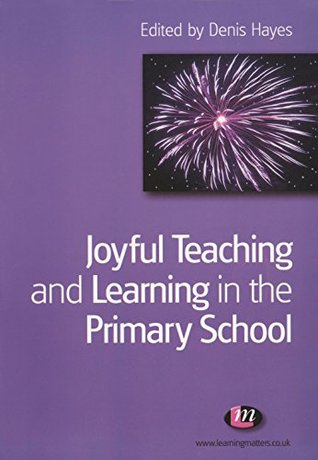 Read Online Joyful Teaching and Learning in the Primary School (Teaching Handbooks Series) - Denis Hayes | PDF