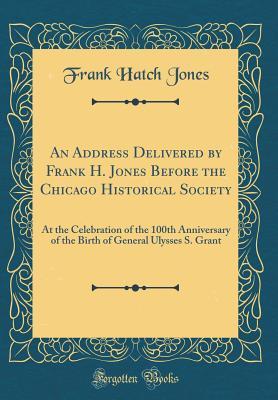 Download An Address Delivered by Frank H. Jones Before the Chicago Historical Society: At the Celebration of the 100th Anniversary of the Birth of General Ulysses S. Grant (Classic Reprint) - Frank Hatch Jones file in ePub
