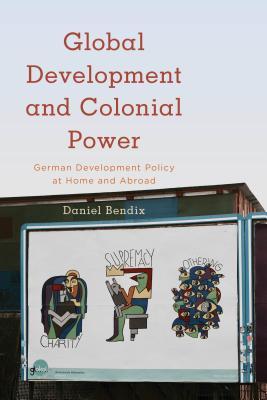 Full Download Global Development and Colonial Power: German Development Policy at Home and Abroad - Daniel Bendix | ePub