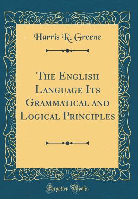 Read Online The English Language Its Grammatical and Logical Principles (Classic Reprint) - Harris R. Greene file in PDF