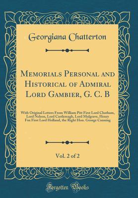 Download Memorials Personal and Historical of Admiral Lord Gambier, G. C. B, Vol. 2 of 2: With Original Letters from William Pitt First Lord Chatham, Lord Nelson, Lord Castlereagh, Lord Mulgrave, Henry Fox First Lord Holland, the Right Hon. George Canning - Georgiana Chatterton | ePub