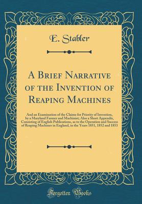 Full Download A Brief Narrative of the Invention of Reaping Machines: And an Examination of the Claims for Priority of Invention, by a Maryland Farmer and Machinist; Also a Short Appendix, Consisting of English Publications, as to the Operation and Success of Reaping M - E Stabler file in ePub
