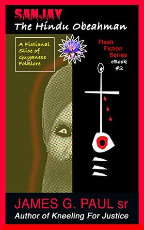 Full Download Sanjay The Hindu Obeahman: A Fictional Slice of Guyanese Folklore (Flash Fiction by Pablo Book 2) - James Paul Sr. | PDF