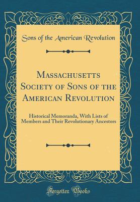 Read Online Massachusetts Society of Sons of the American Revolution: Historical Memoranda, with Lists of Members and Their Revolutionary Ancestors (Classic Reprint) - Sons of the American Revolution | ePub