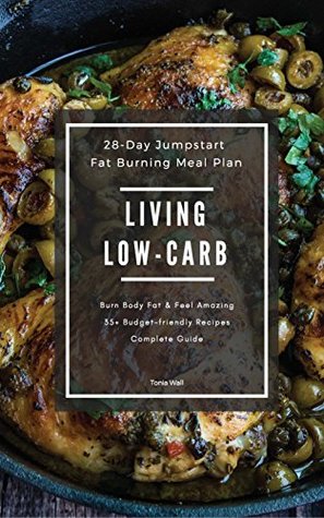Full Download Living Low Carb: 28 Day Jumpstart Guide & Meal Plan: Burn Fat, Lose Weight, Feel Amazing - Tonia Wall file in PDF