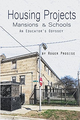 Full Download Housing Projects, Mansions, and Schools: An Educator's Odyssey - Roger Prosise | PDF