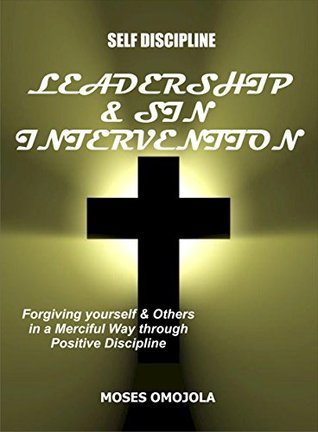 Read Self Discipline: Leadership And Sin Intervention - Forgiving yourself and Others in a Merciful Way through Positive Discipline - Moses Omojola | PDF