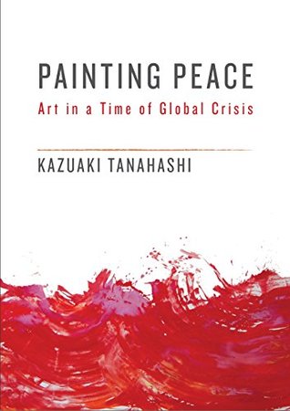 Read Online Painting Peace: Art in a Time of Global Crisis - Kazuaki Tanahashi | ePub