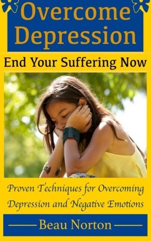 Read Overcome Depression and End Your Suffering Now: An In-Depth Guide for Overcoming Depression, Increasing Self-Esteem, and Getting Your Life Back On Track - Beau Norton | ePub