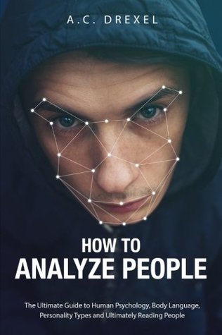 Read Online How to Analyze People: The Ultimate Guide to Human Psychology, Body Language, Personality Types and Ultimately Reading People (Analyze People, Read People, Body Language, Human Behavior) - A.C. Drexel | ePub