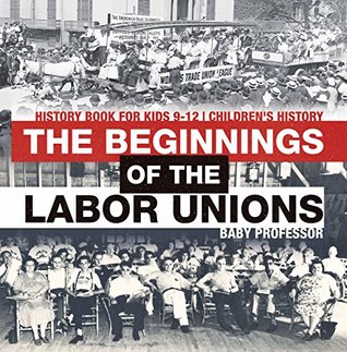 Full Download The Beginnings of the Labor Unions: History Book for Kids 9-12   Children's History - Baby Professor file in PDF
