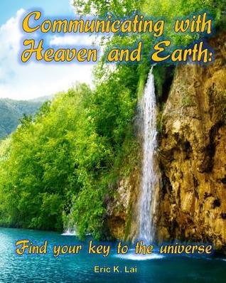 Download Communicating with Heaven and Earth: Find your key to the universe - Eric K Lai | ePub