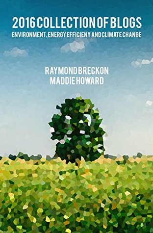 Read Online 2016 Collection of Blogs: Environment, Energy Efficiency and Climate Change - Raymond Breckon file in PDF