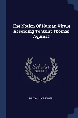 Read Online The Notion of Human Virtue According to Saint Thomas Aquinas - Lindon Luke James | PDF