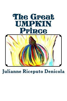 Read The Great Umpkin Prince: How a Friendship Created a New Brave Spirit in a Shy Prince, His Best Friend Joseph. Enjoy the First Book of the Great Umpkin Prince Series - MS Julianne Riceputo Denicola file in PDF