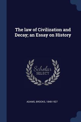 Full Download The Law of Civilization and Decay; An Essay on History - Brooks 1848-1927 Adams | ePub