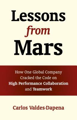 Read Online Lessons from Mars: How One Global Company Cracked the Code on High Performance Collaboration and Teamwork - Carlos Valdes-Dapena file in PDF