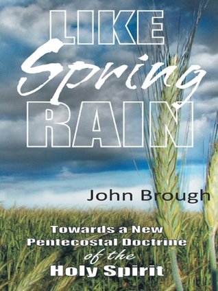 Download Like Spring Rain: Towards a New Pentecostal Doctrine of the Holy Spirit. - John Brough | PDF