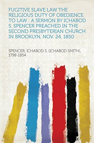 Download Fugitive Slave Law The Religious Duty of Obedience to Law : A Sermon by Ichabod S. Spencer Preached In The Second Presbyterian Church In Brooklyn, Nov. 24, 1850 - Ichabod S. (Ichabod Smith) Spencer file in PDF