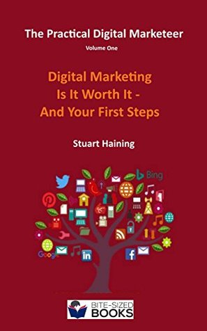 Read Online The Practical Digital Marketeer Volume One: Digital Marketing - Is It Worth It And Your First Steps - Stuart Haining | PDF