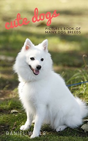 Read Cute Dogs Pictures: Funny Dogs, Boxer, Pitbull, German Sherpherd, Beagle, Chihuahua and More! (Dog Breeds Images Book 1) - Daniel Wells file in ePub