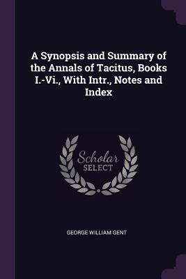Read Online A Synopsis and Summary of the Annals of Tacitus, Books I.-VI., with Intr., Notes and Index - George William Gent file in ePub