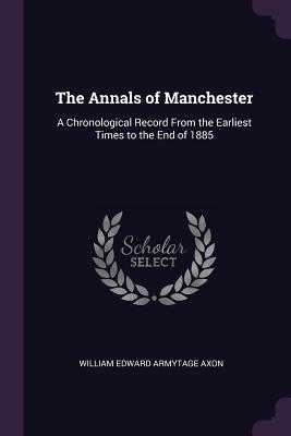 Full Download The Annals of Manchester: A Chronological Record from the Earliest Times to the End of 1885 - William Edward Armytage Axon file in PDF