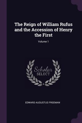 Read The Reign of William Rufus and the Accession of Henry the First; Volume 1 - Edward Augustus Freeman | PDF