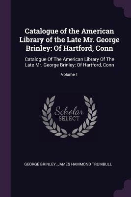 Full Download Catalogue of the American Library of the Late Mr. George Brinley: Of Hartford, Conn: Catalogue of the American Library of the Late Mr. George Brinley: Of Hartford, Conn; Volume 1 - George Brinley file in PDF