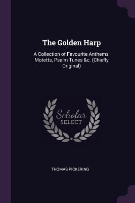 Read The Golden Harp: A Collection of Favourite Anthems, Motetts, Psalm Tunes &c. (Chiefly Original) - Thomas Pickering | PDF