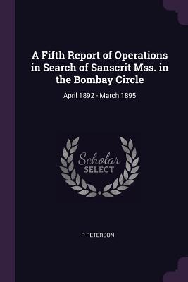 Full Download A Fifth Report of Operations in Search of Sanscrit Mss. in the Bombay Circle: April 1892 - March 1895 - P Peterson file in ePub