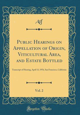 Read Public Hearings on Appellation of Origin, Viticultural Area, and Estate Bottled, Vol. 2: Transcript of Hearing, April 13, 1976, San Francisco, California (Classic Reprint) - Atf Atf | PDF