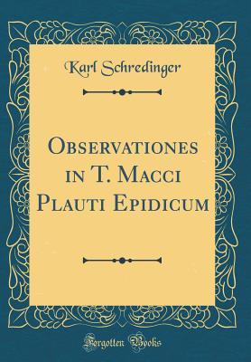 Read Online Observationes in T. Macci Plauti Epidicum (Classic Reprint) - Karl Schredinger file in PDF