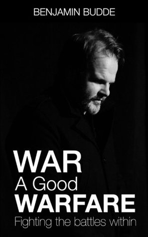 Read Online War A Good Warfare: Fighting The Battles Within - Benjamin Paul Budde | PDF
