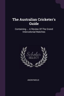 Download The Australian Cricketer's Guide: Containing  a Review of the Grand Intercolonial Matches - Anonymous file in PDF