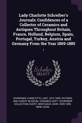 Download Lady Charlotte Schreiber's Journals: Confidences of a Collector of Ceramics and Antiques Throughout Britain, France, Holland, Belgium, Spain, Portugal, Turkey, Austria and Germany from the Year 1869-1885: 1 - Charlotte Guest | ePub