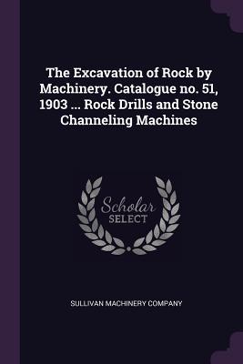 Download The Excavation of Rock by Machinery. Catalogue No. 51, 1903  Rock Drills and Stone Channeling Machines - Sullivan Machinery Company | ePub