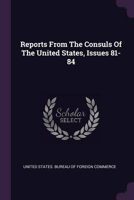 Read Online Reports from the Consuls of the United States, Issues 81-84 - U.S. Bureau of Foreign Commerce | ePub