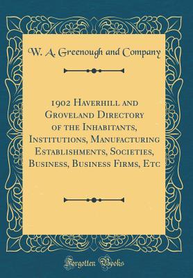 Read 1902 Haverhill and Groveland Directory of the Inhabitants, Institutions, Manufacturing Establishments, Societies, Business, Business Firms, Etc (Classic Reprint) - W a Greenough and Company | ePub