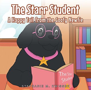 Read Online The Starr Student: A Happy Tail from the Goofy Newfie - Stephanie M Kwisnek | PDF