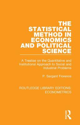 Full Download The Statistical Method in Economics and Political Science: A Treatise on the Quantitative and Institutional Approach to Social and Industrial Problems - P Sargant Florence file in PDF