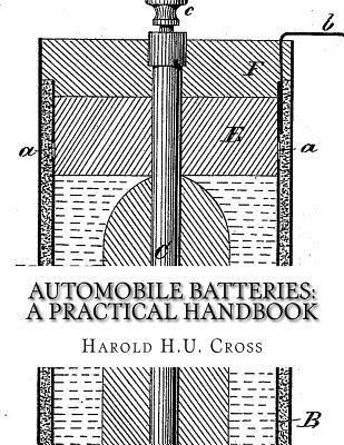 Read Online Automobile Batteries: A Practical Handbook: The Construction, Charging, Repair and Maintenance of Ignition, Starting, Lighting and Electric Vehicle Batteries: Dry, Lead and Alkaline Types - Harold H U Cross | ePub