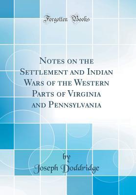 Download Notes on the Settlement and Indian Wars of the Western Parts of Virginia and Pennsylvania, From 1763 to 1783, Inclusive: Together With a Review of the State of Society and Manners of the First Settlers of the Western Country (Classic Reprint) - Joseph Doddridge | ePub