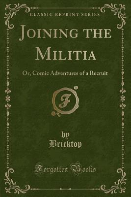 Full Download Joining the Militia: Or, Comic Adventures of a Recruit (Classic Reprint) - Bricktop | ePub