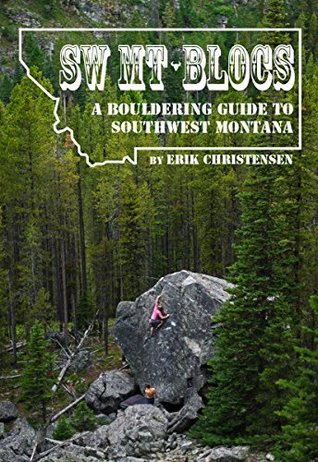 Read Online SW MT Blocs: A Bouldering Guide to Southwest Montana - Erik Christensen | ePub