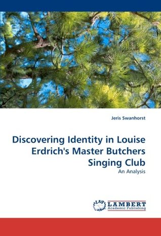 Read Online Discovering Identity in Louise Erdrich's Master Butchers Singing Club: An Analysis - Jeris Swanhorst | PDF