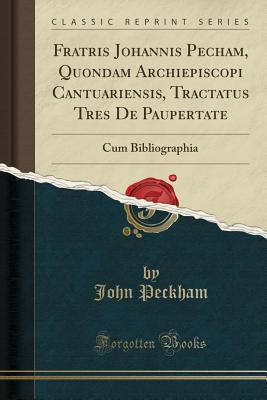 Read Fratris Johannis Pecham, Quondam Archiepiscopi Cantuariensis, Tractatus Tres de Paupertate: Cum Bibliographia (Classic Reprint) - John Peckham file in PDF
